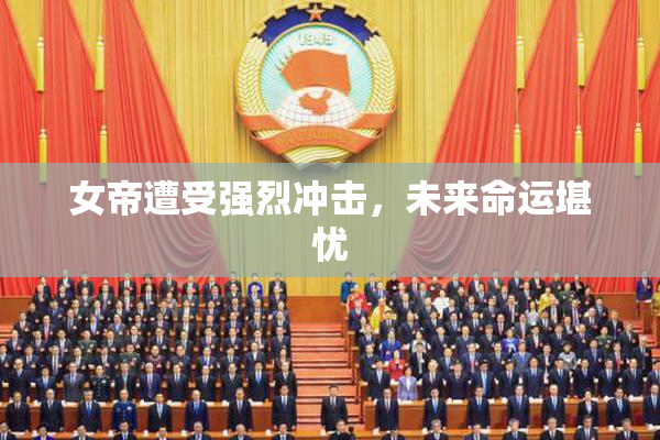 女帝遭受强烈冲击，未来命运堪忧
