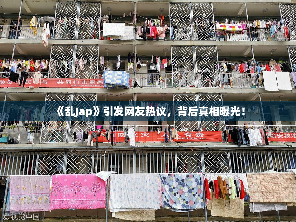 《乱Jap》引发网友热议，背后真相曝光！