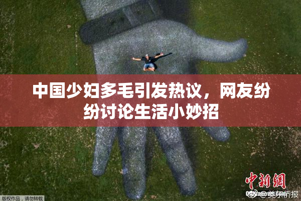 中国少妇多毛引发热议，网友纷纷讨论生活小妙招