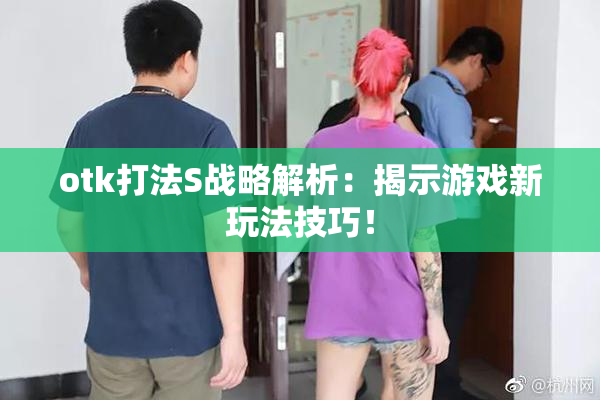 otk打法S战略解析：揭示游戏新玩法技巧！