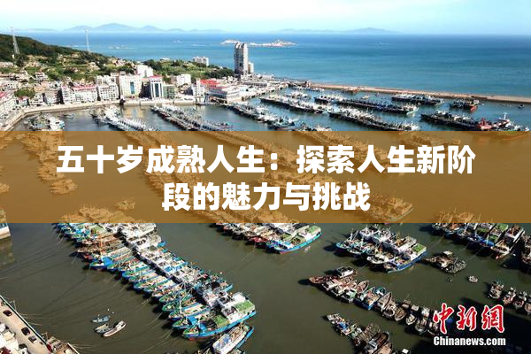 五十岁成熟人生：探索人生新阶段的魅力与挑战