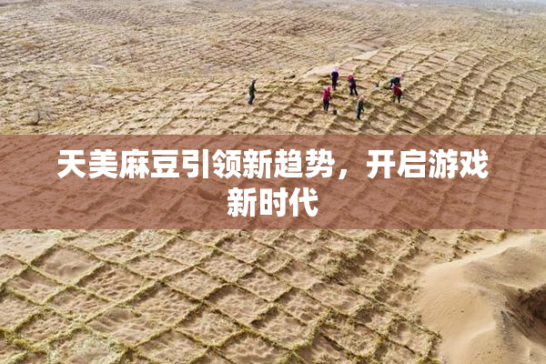 天美麻豆引领新趋势，开启游戏新时代
