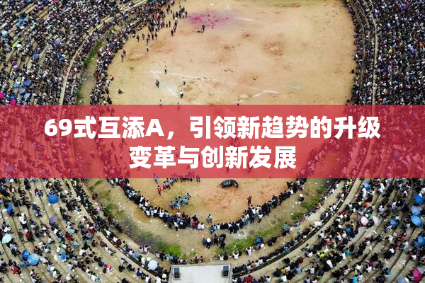 69式互添A，引领新趋势的升级变革与创新发展