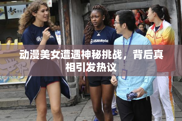 动漫美女遭遇神秘挑战，背后真相引发热议