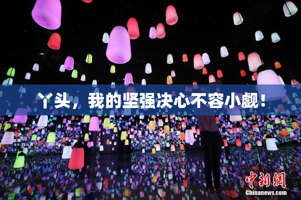 丫头，我的坚强决心不容小觑！