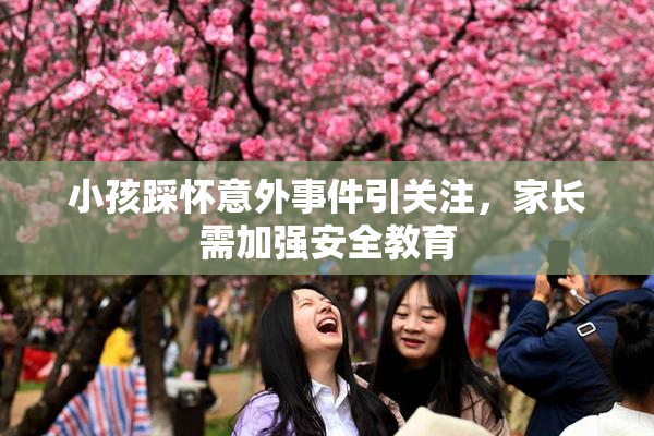 小孩踩怀意外事件引关注，家长需加强安全教育