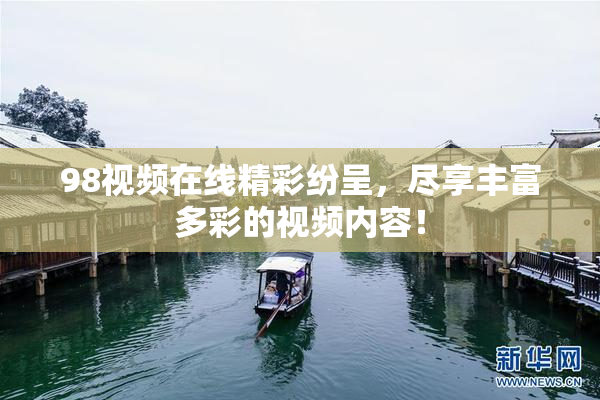 98视频在线精彩纷呈，尽享丰富多彩的视频内容！