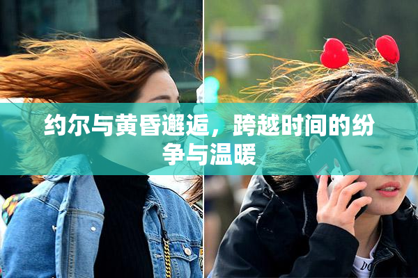 约尔与黄昏邂逅，跨越时间的纷争与温暖