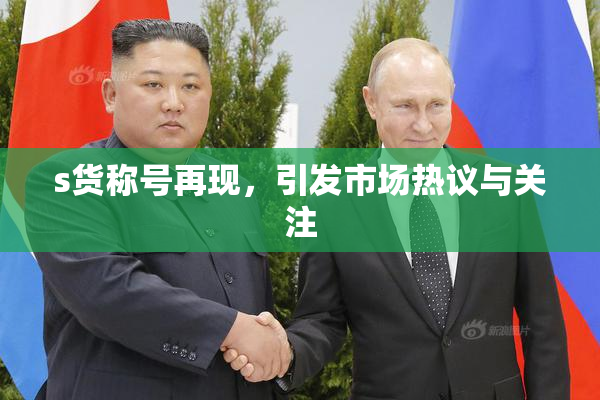s货称号再现，引发市场热议与关注