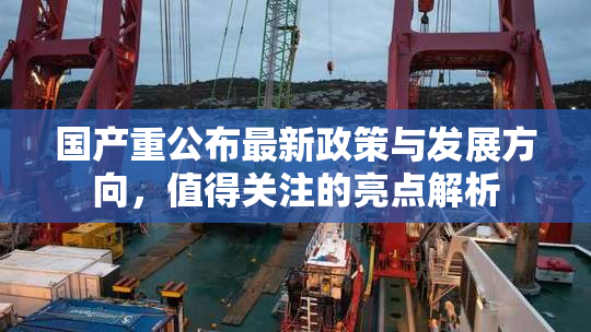 国产重公布最新政策与发展方向，值得关注的亮点解析