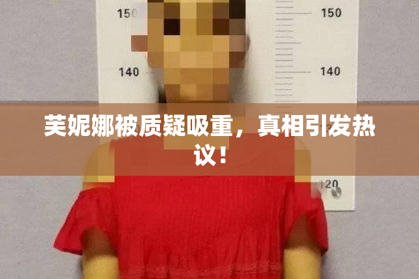 芙妮娜被质疑吸重，真相引发热议！