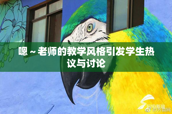 嗯～老师的教学风格引发学生热议与讨论