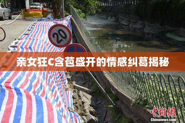 亲女狂C含苞盛开的情感纠葛揭秘