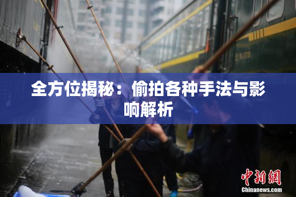 全方位揭秘：偷拍各种手法与影响解析