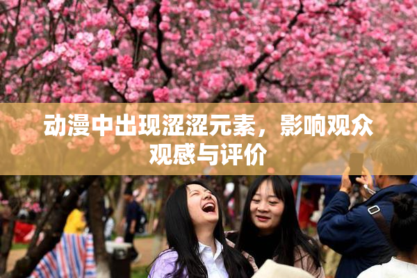 动漫中出现涩涩元素，影响观众观感与评价