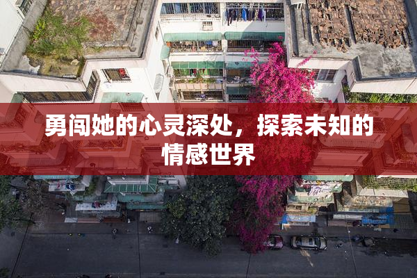 勇闯她的心灵深处，探索未知的情感世界