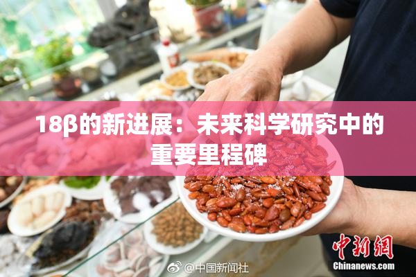 18β的新进展：未来科学研究中的重要里程碑