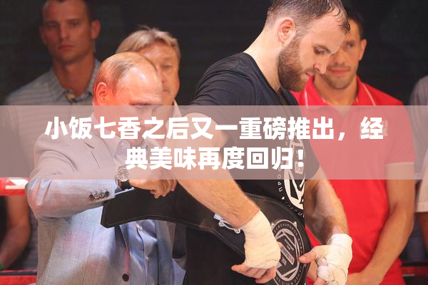 小饭七香之后又一重磅推出，经典美味再度回归！