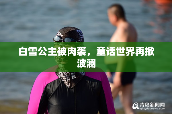 白雪公主被肉袭，童话世界再掀波澜