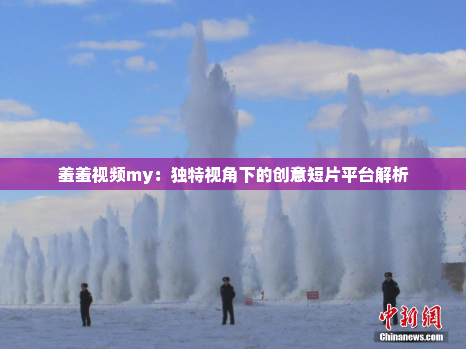 羞羞视频my：独特视角下的创意短片平台解析