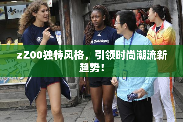 zZ00独特风格，引领时尚潮流新趋势！