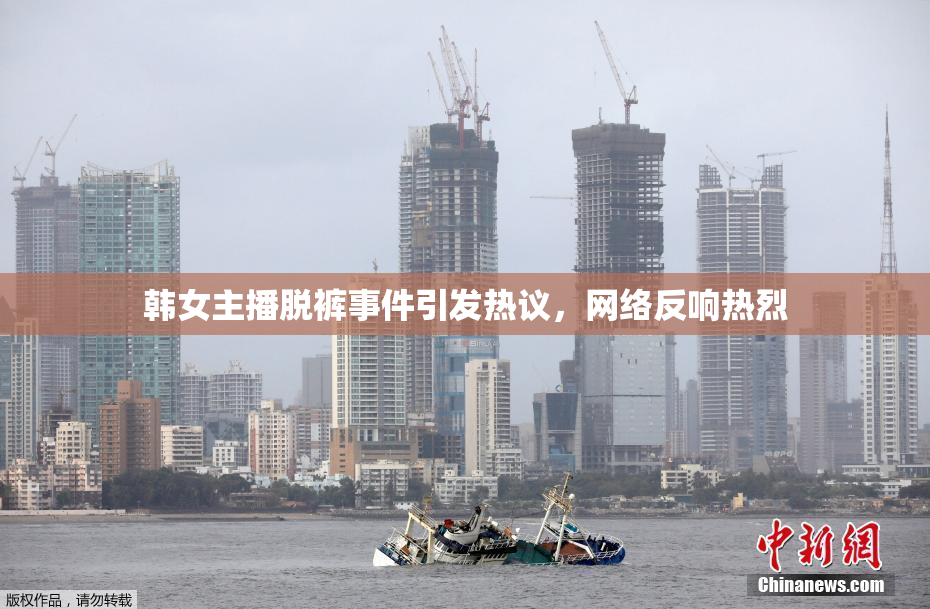韩女主播脱裤事件引发热议，网络反响热烈