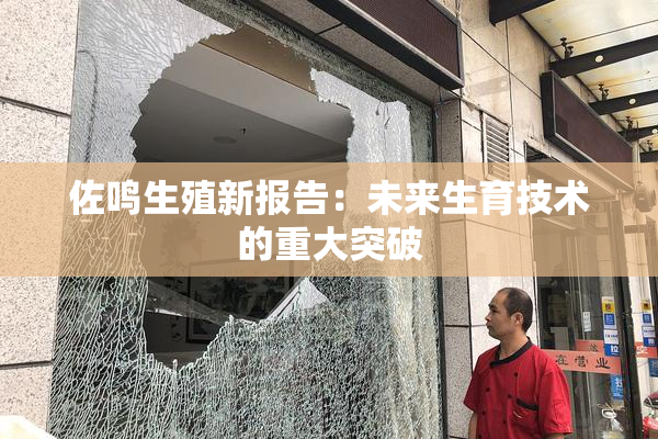 佐鸣生殖新报告：未来生育技术的重大突破