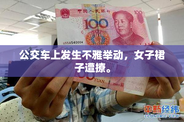 公交车上发生不雅举动，女子裙子遭撩。
