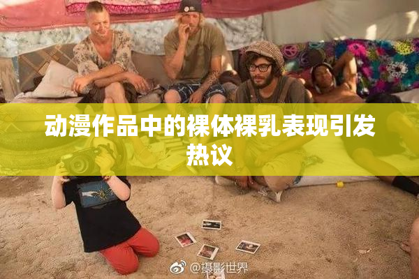 动漫作品中的裸体裸乳表现引发热议