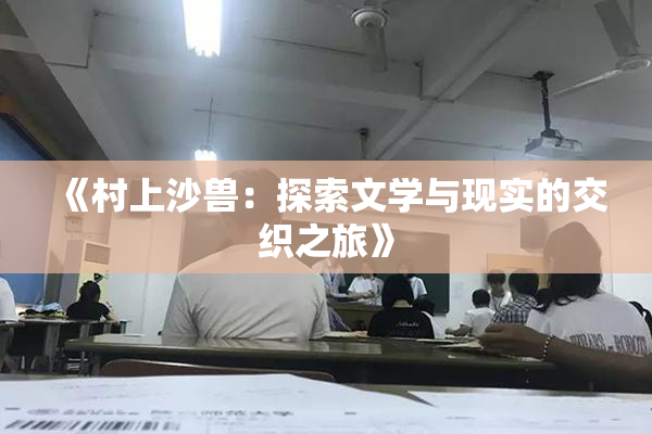 《村上沙兽：探索文学与现实的交织之旅》