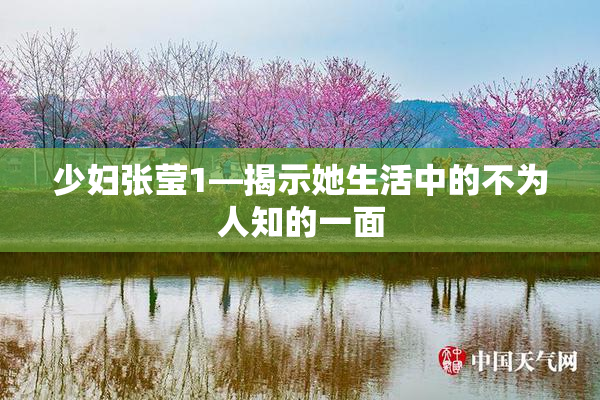 少妇张莹1—揭示她生活中的不为人知的一面