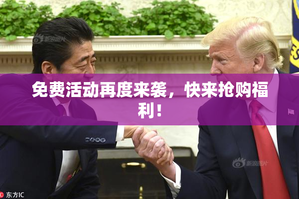 免费活动再度来袭，快来抢购福利！