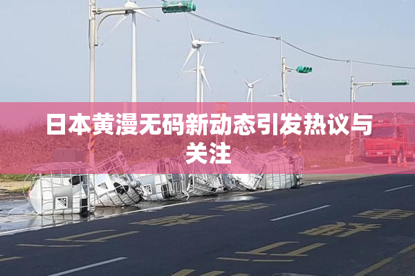 日本黄漫无码新动态引发热议与关注