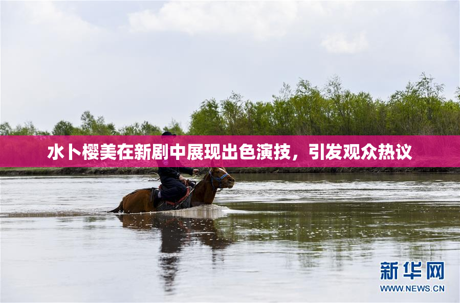 水卜樱美在新剧中展现出色演技，引发观众热议