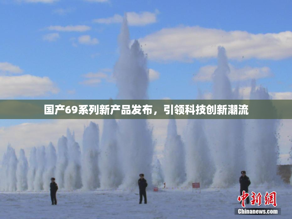 国产69系列新产品发布，引领科技创新潮流