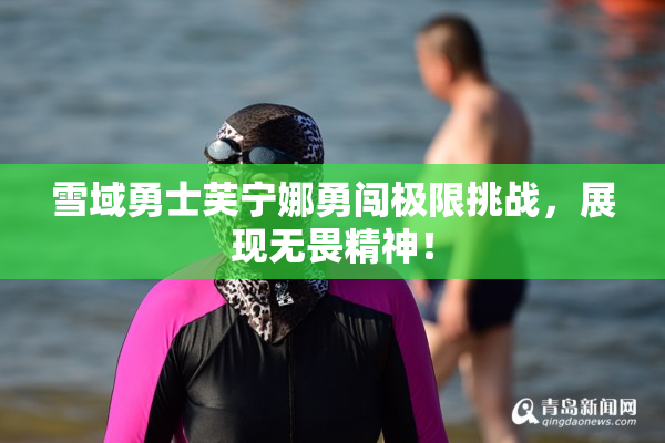 雪域勇士芙宁娜勇闯极限挑战，展现无畏精神！