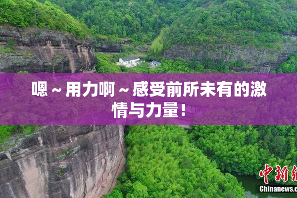 嗯～用力啊～感受前所未有的激情与力量！
