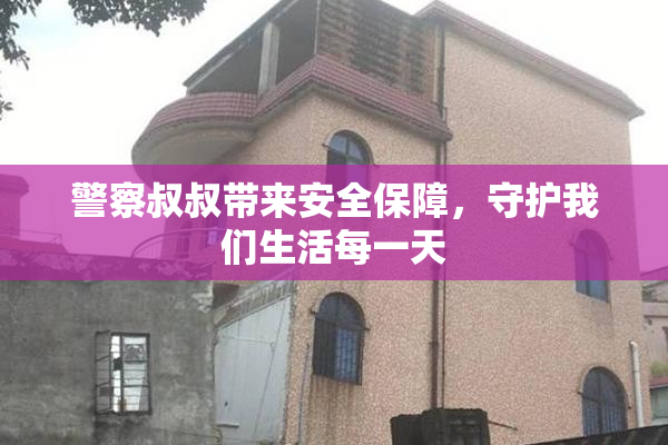警察叔叔带来安全保障，守护我们生活每一天