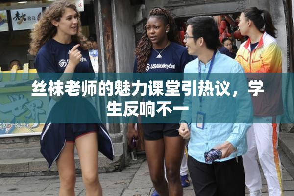 丝袜老师的魅力课堂引热议，学生反响不一