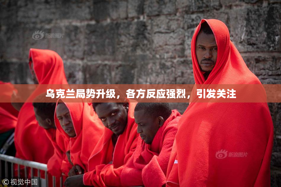 乌克兰局势升级，各方反应强烈，引发关注
