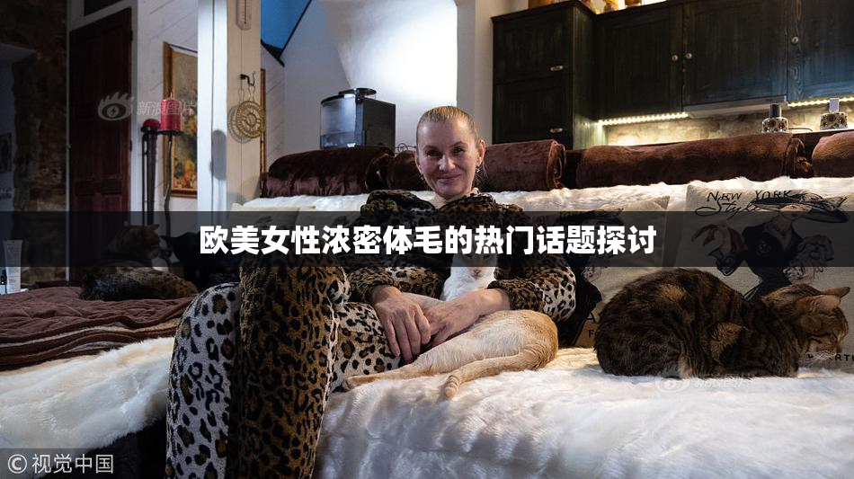 欧美女性浓密体毛的热门话题探讨