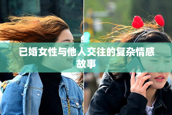已婚女性与他人交往的复杂情感故事