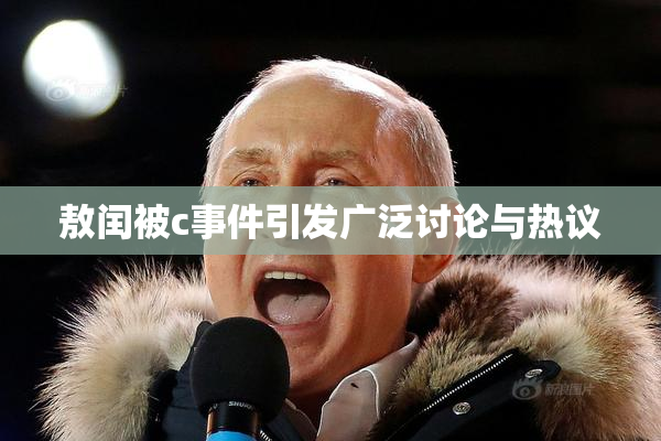 敖闰被c事件引发广泛讨论与热议