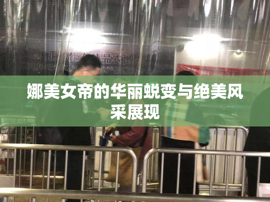 娜美女帝的华丽蜕变与绝美风采展现