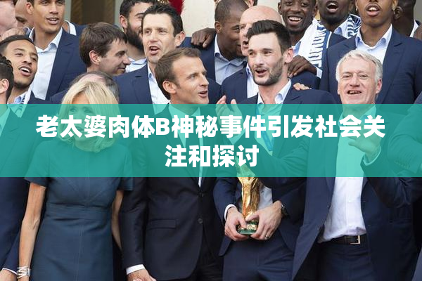 老太婆肉体B神秘事件引发社会关注和探讨