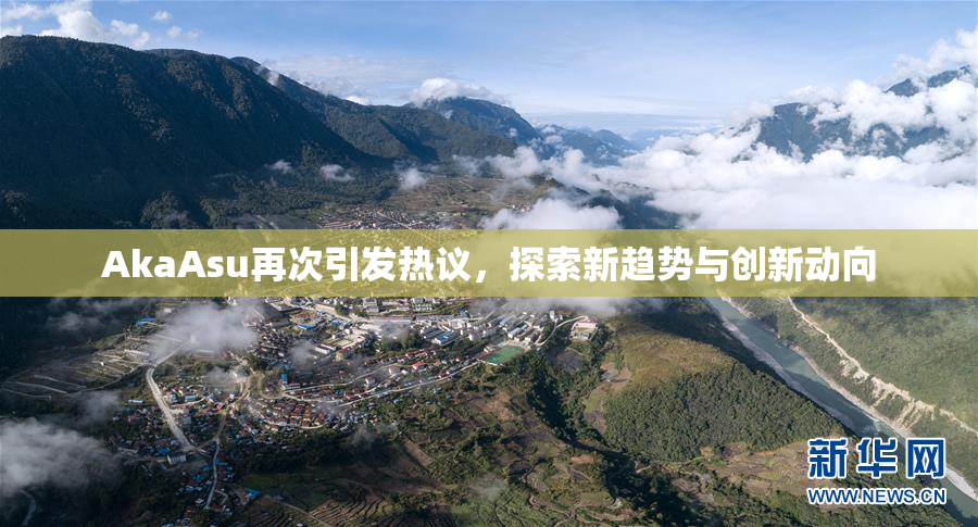 AkaAsu再次引发热议，探索新趋势与创新动向