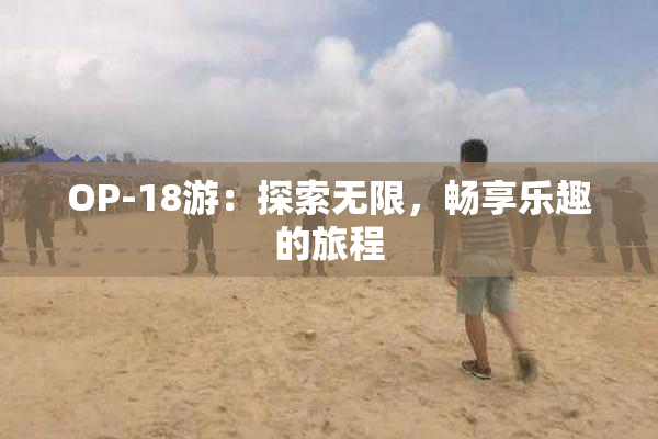OP-18游：探索无限，畅享乐趣的旅程