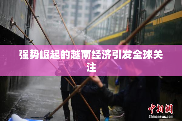 强势崛起的越南经济引发全球关注