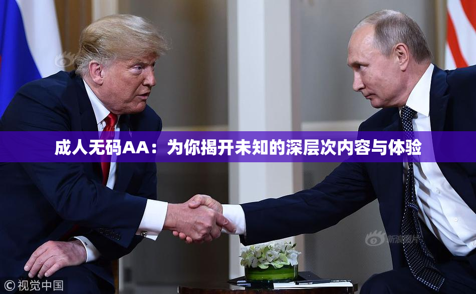 成人无码AA：为你揭开未知的深层次内容与体验