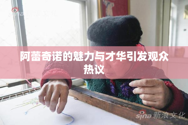 阿蕾奇诺的魅力与才华引发观众热议